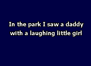 In the park I saw a daddy

with a laughing little girl
