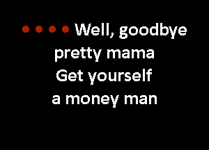 0 0 0 0 Well, goodbye
pretty mama

Get yourself
a money man