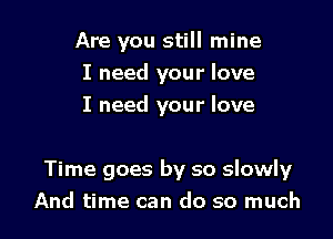 Are you still mine
I need your love
I need your love

Time goes by so slowly
And time can do so much