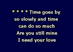 3k )k 3K )k Time goes by
so slowly and time

can do so much
Are you still mine
I need your love