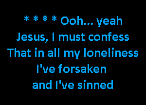 3 )k ac a? Ooh... yeah
Jesus, I must confess

That in all my loneliness
I've forsaken
and I've sinned