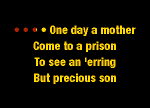 o o o 0 One day a mother
Come to a prison

To see an 'erring
But precious son