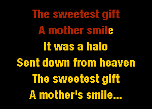The sweetest gift
A mother smile
It was a halo
Sent down from heaven
The sweetest gift

A mother's smile... I