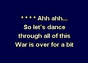 ' 1 Ahh ahh...
So Iefs dance

through all of this
War is over for a bit