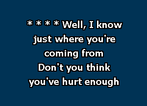 3k 3k 3k ,k Well, I know
just where you're

coming from
Don't you think

you've hurt enough