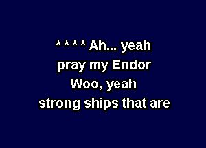' ' Ah... yeah
pray my Endor

Woo, yeah
strong ships that are