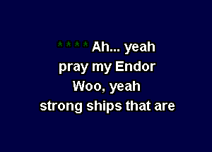 Ah... yeah
pray my Endor

Woo, yeah
strong ships that are
