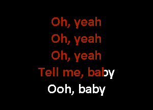 Oh, yeah
Oh, yeah

Oh, yeah
Tell me, baby
Ooh, baby