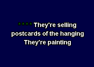 They're selling

postcards of the hanging
They're painting