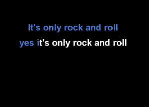 It's only rock and roll

yes ifs only rock and roll