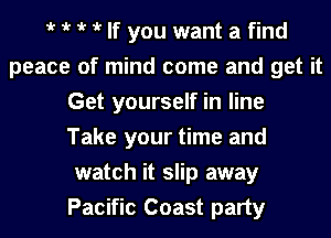 iv iv iv iv If you want a find
peace of mind come and get it
Get yourself in line
Take your time and
watch it slip away
Pacific Coast party