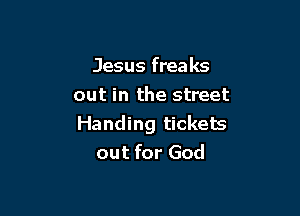 Jesus freaks
out in the street

Handing tickets
out for God
