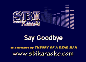 H
H
m
H
x
H
x
a

MIMI! I

Say Goodbye

as pntormtu ()7 THEORY OF A DEAD MAR

www.s bi karaokecom