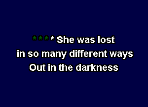 ' She was lost

in so many different ways
Out in the darkness