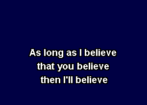 As long as I believe
that you believe
then I'll believe
