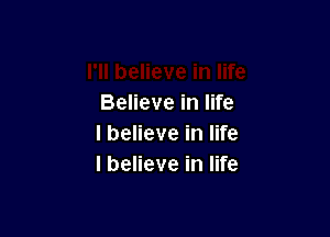 Believe in life

I believe in life
I believe in life