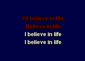 I believe in life
I believe in life