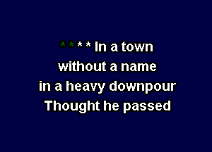 In a town
without a name

in a heavy downpour
Thought he passed
