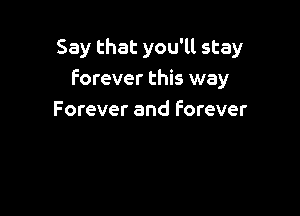 Say that you'll stay
Forever this way

Forever and Forever