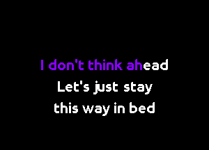 I don't think ahead

Let's just stay
this way in bed