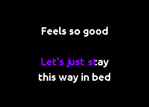 Feels so good

Let's just stay
this way in bed