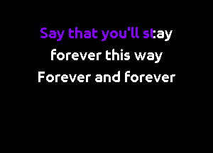 Say that you'll stay
Forever this way

Forever and Forever