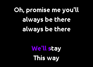 Oh, promise me you'll
always be there
always be there

We'll stay
This way