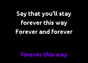 Say that you'll stay
Forever this way
Forever and Forever

Forever this way