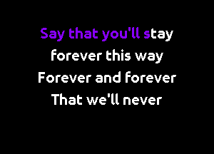 Say that you'll stay
Forever this way

Forever and forever
That we'll never
