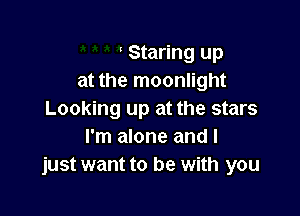 Staring up
at the moonlight

Looking up at the stars
I'm alone and I
just want to be with you