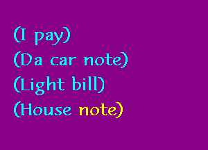 (I pay)

(Da car note)

(Light bill)

(House note)