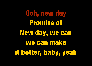 Ooh, new day
Promise of

New day, we can
we can make
it better, baby, yeah