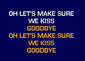 0H LET'S MAKE SURE
WE KISS
GOODBYE

0H LET'S MAKE SURE
WE KISS
GOODBYE