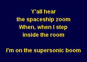 Y'all hear
the spaceship zoom
When, when I step

inside the room

I'm on the supersonic boom
