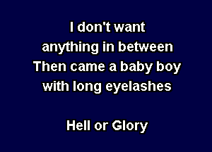 I don't want
anything in between
Then came a baby boy

with long eyelashes

Hell or Glory