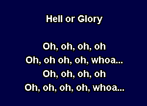 Hell or Glory

Oh, oh, oh, oh
Oh, oh oh, oh, whoa...
Oh, oh, oh, oh
Oh, oh, oh, oh, whoa...