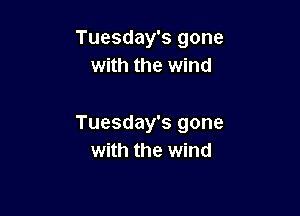 Tuesday's gone
with the wind

Tuesday's gone
with the wind