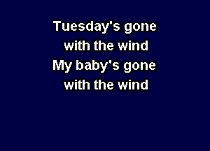 Tuesday's gone
with the wind
My baby's gone

with the wind