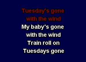 My baby's gone

with the wind
Train roll on
Tuesdays gone