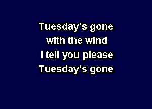 Tuesday's gone
with the wind

Itell you please
Tuesday's gone
