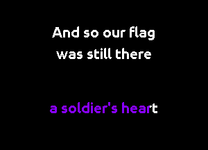 And so our flag
was still there

a soldier's heart