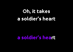 Oh, it takes
a soldier's heart

a soldier's heart