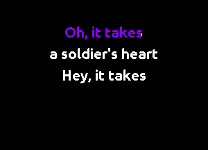 Oh, it takes
a soldier's heart

Hey, it takes
