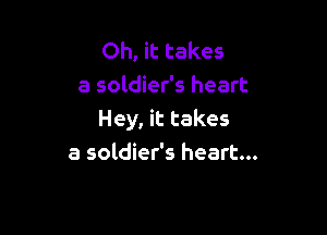 Oh, it takes
a soldier's heart

Hey, it takes
a soldier's heart...
