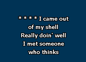 awwwklcameout
of my shell

Really doin' well

I met someone
who thinks