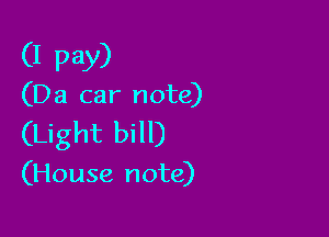 (I pay)

(Da car note)

(Light bill)

(House note)