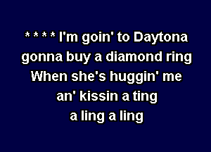 3' I'm goin' to Daytona
gonna buy a diamond ring

When she's huggin' me
an' kissin a ting
a ling a ling