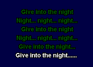 Give into the night ......