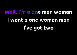 Well, I'm a one man woman
I want a one woman man

I've got two