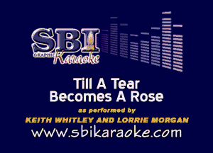 HHHHHHJIII I
mmnm l

Tlll A Tear
Becomes A Rose

u whim by
KEITH WHITLE'I' AND LORRII EDWIN

www.sbikaraokecom